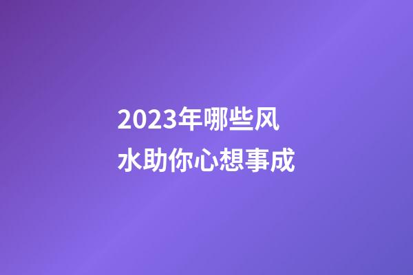2023年哪些风水助你心想事成