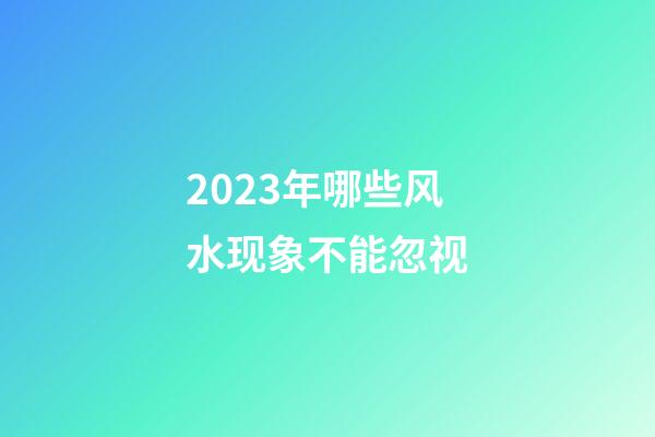 2023年哪些风水现象不能忽视