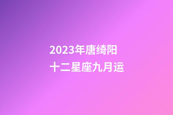 2023年唐绮阳十二星座九月运-第1张-星座运势-玄机派