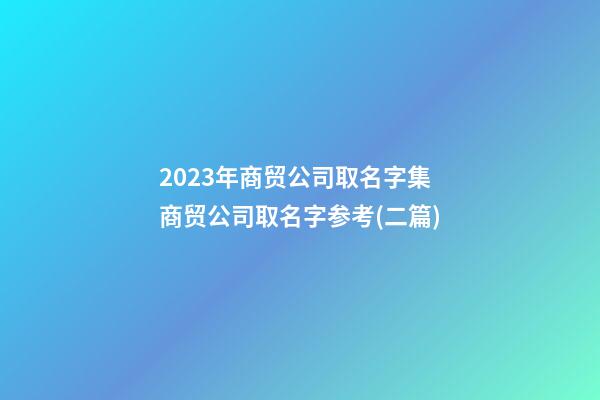 2023年商贸公司取名字集商贸公司取名字参考(二篇)-第1张-公司起名-玄机派