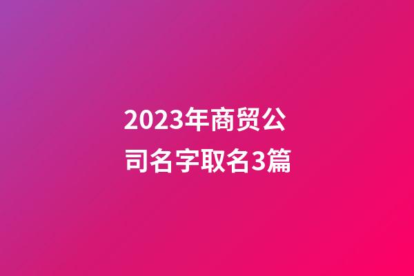 2023年商贸公司名字取名3篇-第1张-公司起名-玄机派