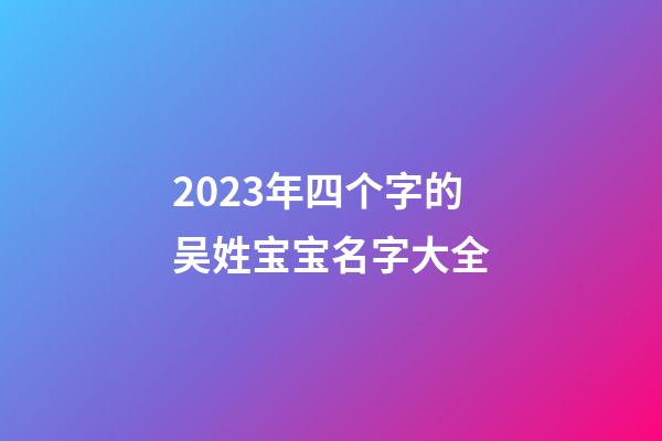 2023年四个字的吴姓宝宝名字大全