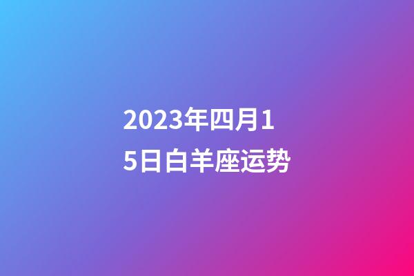 2023年四月15日白羊座运势-第1张-星座运势-玄机派