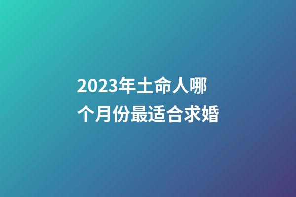 2023年土命人哪个月份最适合求婚