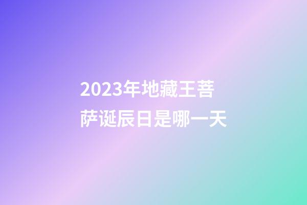 2023年地藏王菩萨诞辰日是哪一天
