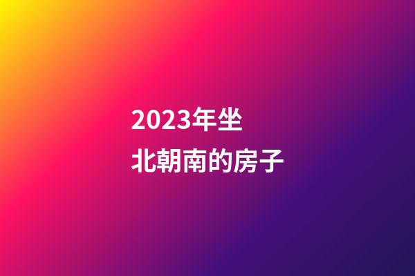 2023年坐北朝南的房子