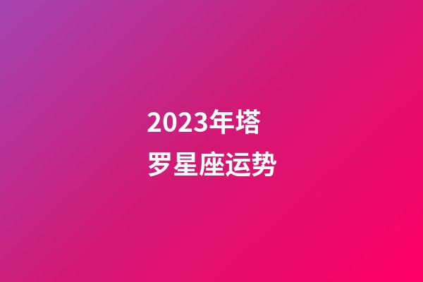 2023年塔罗星座运势-第1张-星座运势-玄机派