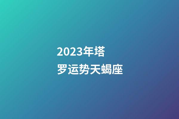2023年塔罗运势天蝎座-第1张-星座运势-玄机派