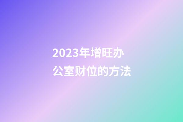 2023年增旺办公室财位的方法