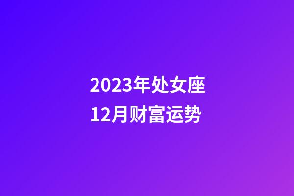 2023年处女座12月财富运势-第1张-星座运势-玄机派
