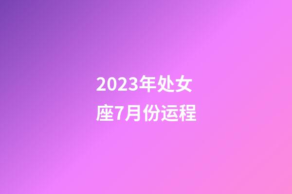 2023年处女座7月份运程-第1张-星座运势-玄机派