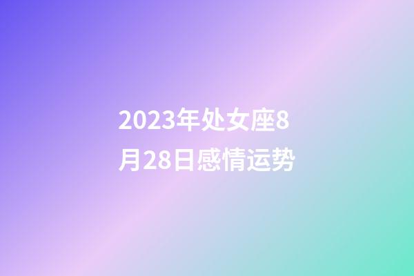 2023年处女座8月28日感情运势-第1张-星座运势-玄机派