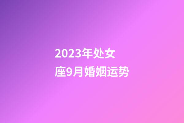 2023年处女座9月婚姻运势-第1张-星座运势-玄机派