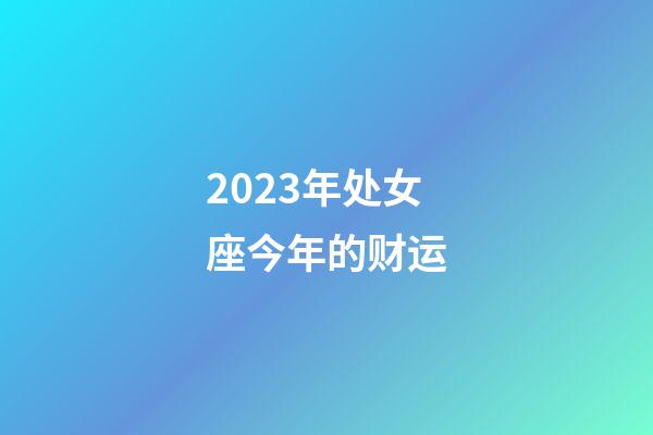 2023年处女座今年的财运-第1张-星座运势-玄机派