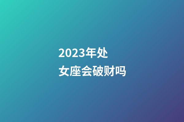 2023年处女座会破财吗-第1张-星座运势-玄机派