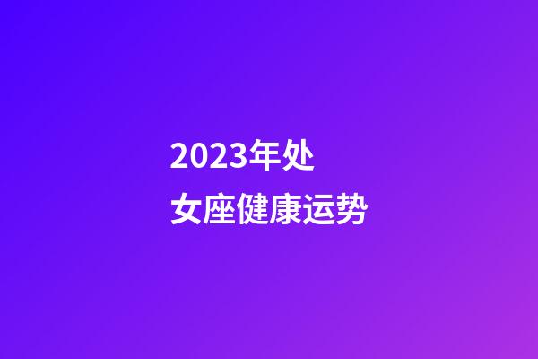 2023年处女座健康运势-第1张-星座运势-玄机派
