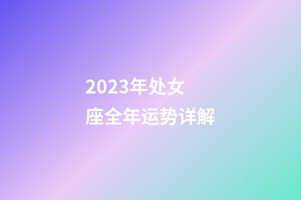 2023年处女座全年运势详解-第1张-星座运势-玄机派