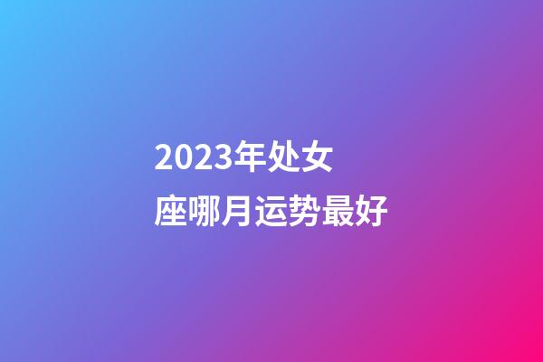 2023年处女座哪月运势最好-第1张-星座运势-玄机派