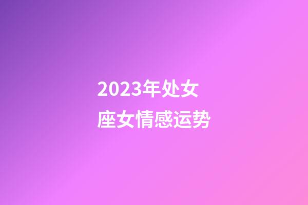 2023年处女座女情感运势-第1张-星座运势-玄机派
