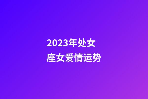 2023年处女座女爱情运势-第1张-星座运势-玄机派
