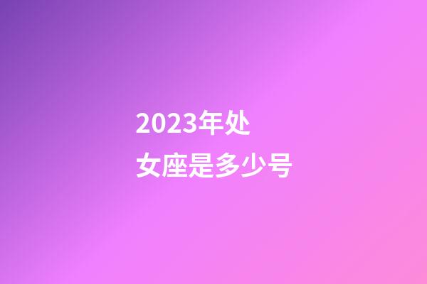 2023年处女座是多少号-第1张-星座运势-玄机派