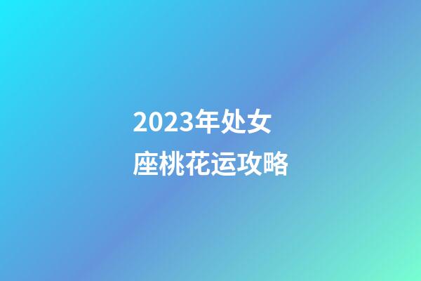 2023年处女座桃花运攻略-第1张-星座运势-玄机派