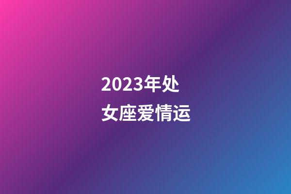 2023年处女座爱情运-第1张-星座运势-玄机派