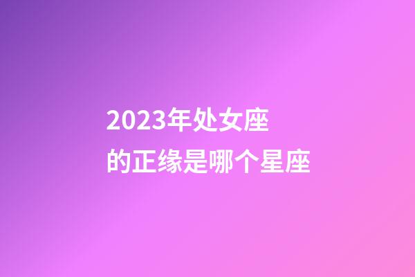 2023年处女座的正缘是哪个星座-第1张-星座运势-玄机派