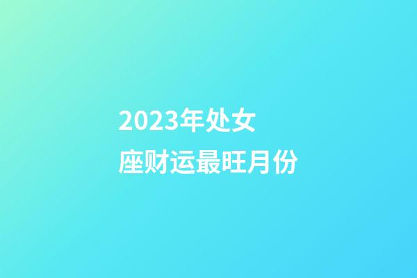 2023年处女座财运最旺月份-第1张-星座运势-玄机派