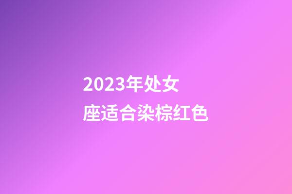 2023年处女座适合染棕红色-第1张-星座运势-玄机派