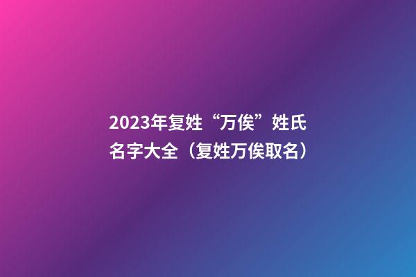 2023年复姓“万俟”姓氏名字大全（复姓万俟取名）