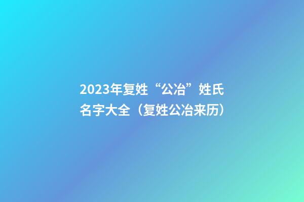 2023年复姓“公冶”姓氏名字大全（复姓公冶来历）