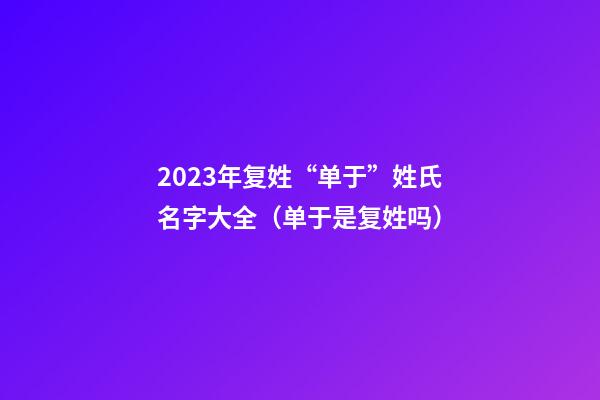 2023年复姓“单于”姓氏名字大全（单于是复姓吗）