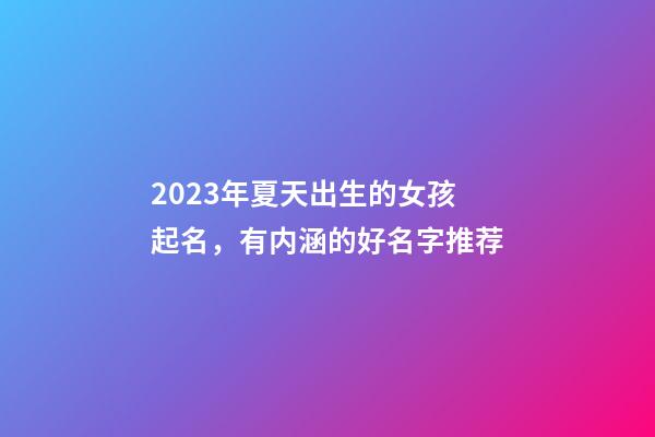 2023年夏天出生的女孩起名，有内涵的好名字推荐
