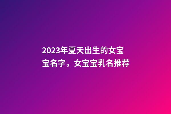 2023年夏天出生的女宝宝名字，女宝宝乳名推荐