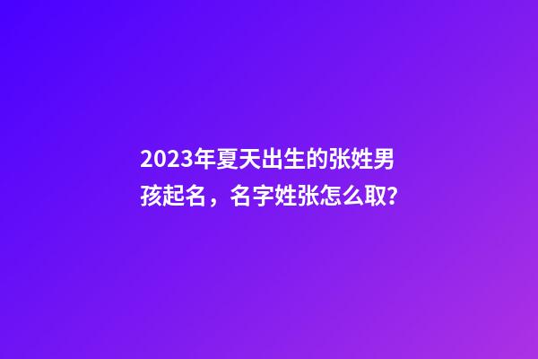 2023年夏天出生的张姓男孩起名，名字姓张怎么取？
