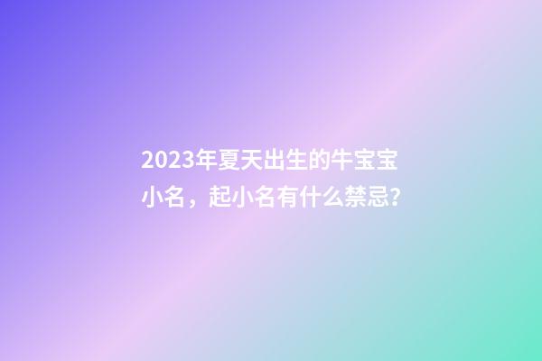 2023年夏天出生的牛宝宝小名，起小名有什么禁忌？