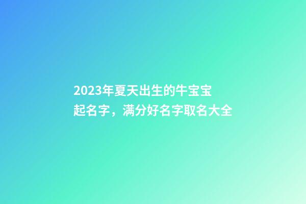 2023年夏天出生的牛宝宝起名字，满分好名字取名大全