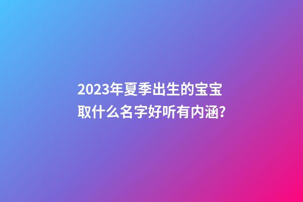 2023年夏季出生的宝宝取什么名字好听有内涵？