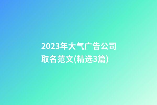 2023年大气广告公司取名范文(精选3篇)-第1张-公司起名-玄机派