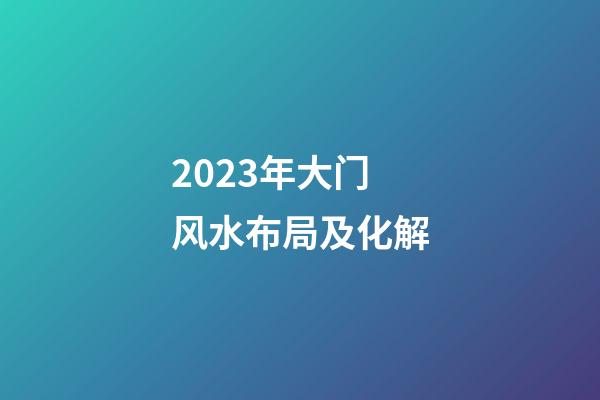 2023年大门风水布局及化解