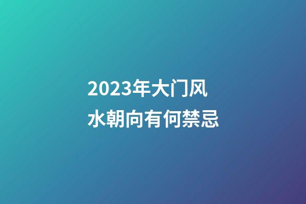 2023年大门风水朝向有何禁忌