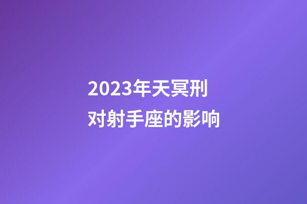 2023年天冥刑对射手座的影响-第1张-星座运势-玄机派