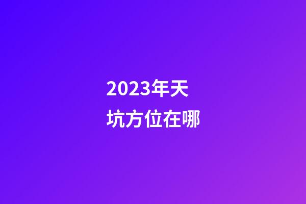 2023年天坑方位在哪