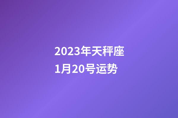 2023年天秤座1月20号运势-第1张-星座运势-玄机派