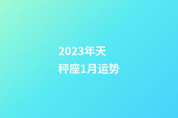 2023年天秤座1月运势-第1张-星座运势-玄机派