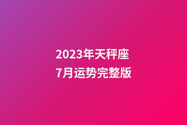 2023年天秤座7月运势完整版-第1张-星座运势-玄机派
