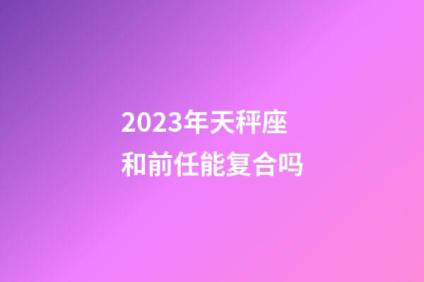 2023年天秤座和前任能复合吗-第1张-星座运势-玄机派