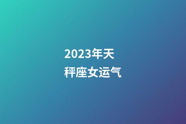 2023年天秤座女运气