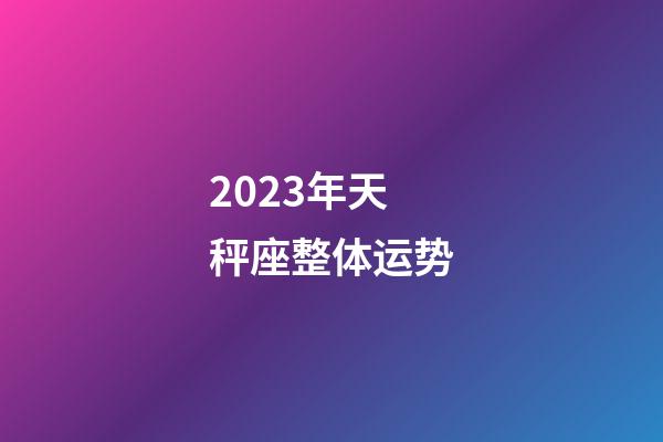2023年天秤座整体运势-第1张-星座运势-玄机派